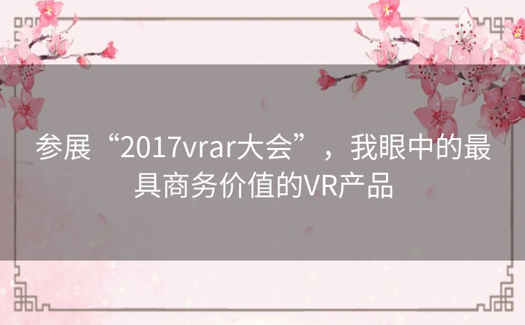 参展“2017vrar大会”，我眼中的最具商务价值的VR产品