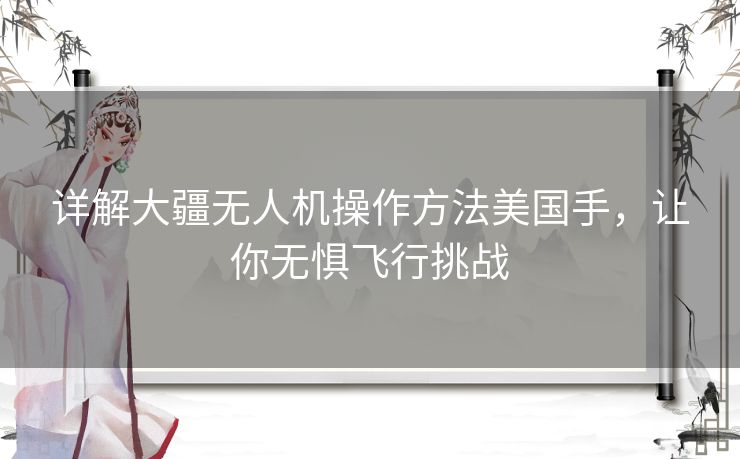 详解大疆无人机操作方法美国手，让你无惧飞行挑战