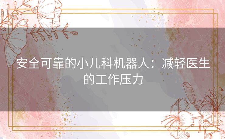 安全可靠的小儿科机器人：减轻医生的工作压力