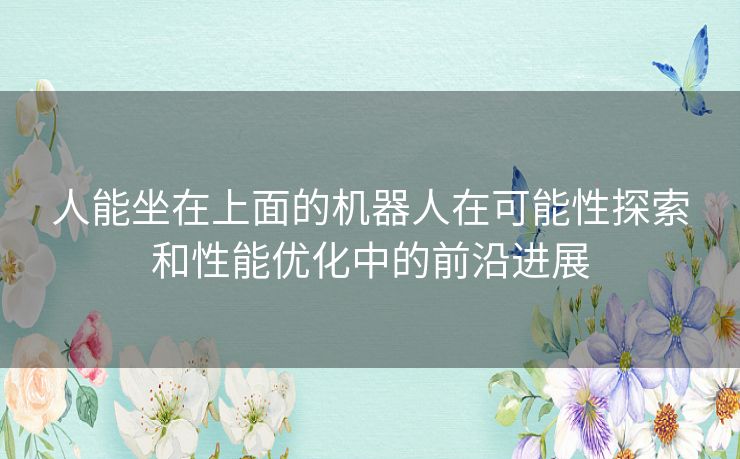 人能坐在上面的机器人在可能性探索和性能优化中的前沿进展