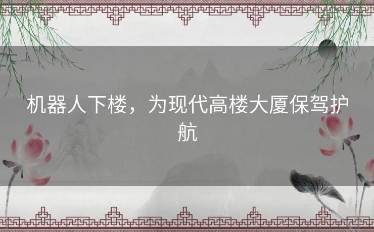 机器人下楼，为现代高楼大厦保驾护航