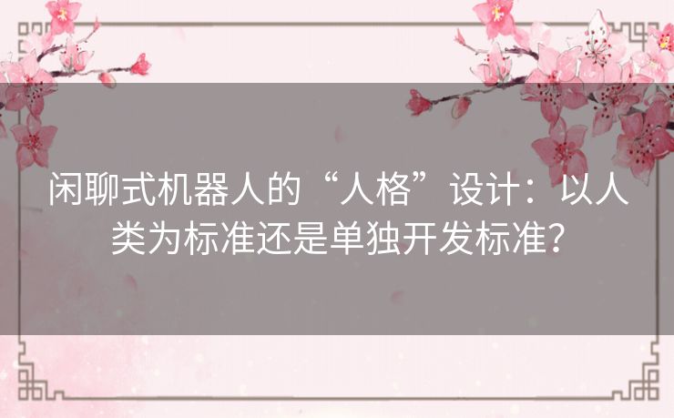 闲聊式机器人的“人格”设计：以人类为标准还是单独开发标准？