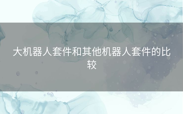 大机器人套件和其他机器人套件的比较