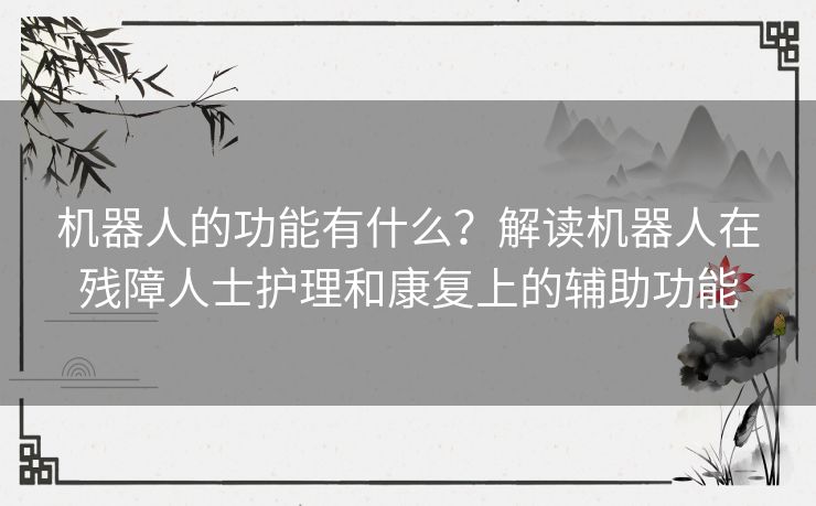 机器人的功能有什么？解读机器人在残障人士护理和康复上的辅助功能