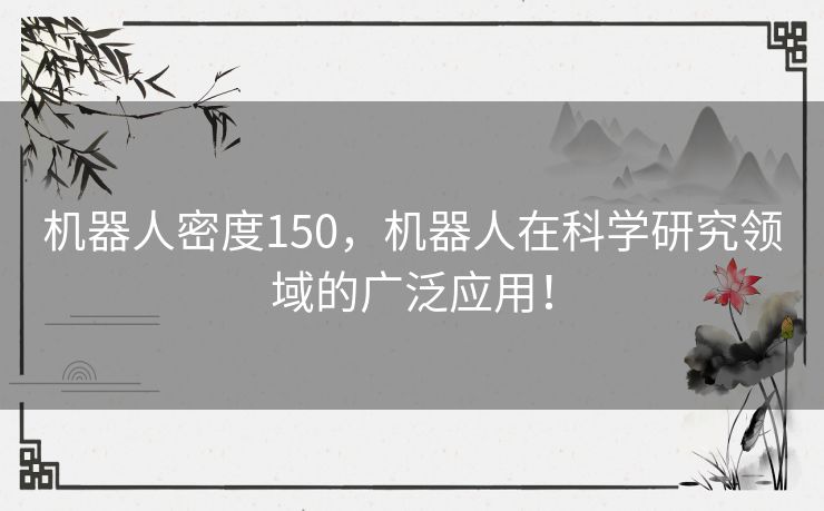 机器人密度150，机器人在科学研究领域的广泛应用！