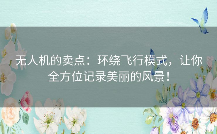 无人机的卖点：环绕飞行模式，让你全方位记录美丽的风景！