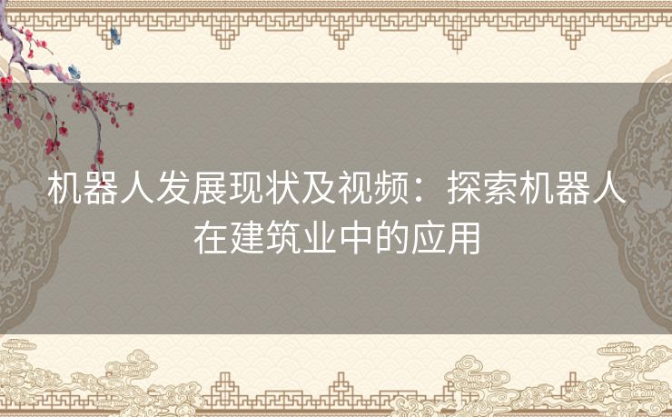 机器人发展现状及视频：探索机器人在建筑业中的应用