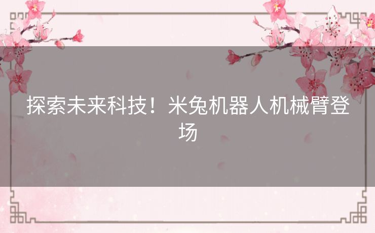 探索未来科技！米兔机器人机械臂登场