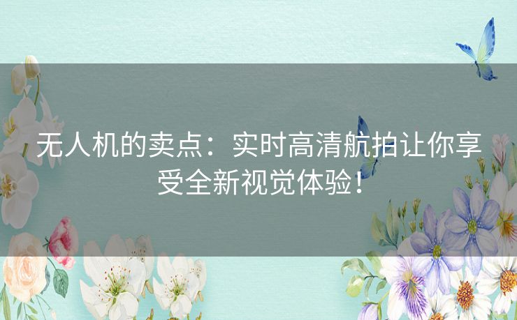 无人机的卖点：实时高清航拍让你享受全新视觉体验！