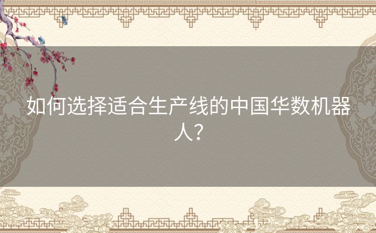 如何选择适合生产线的中国华数机器人？