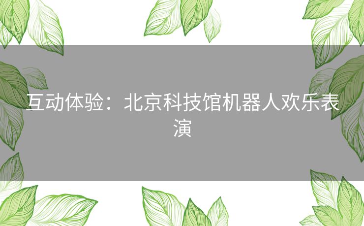 互动体验：北京科技馆机器人欢乐表演