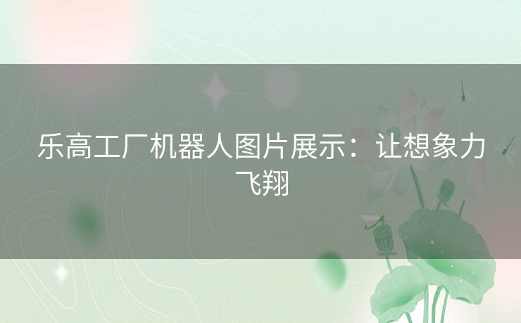 乐高工厂机器人图片展示：让想象力飞翔