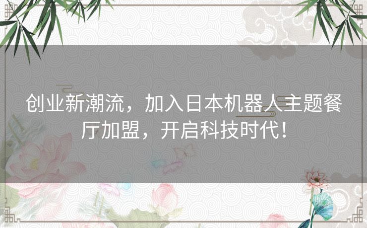 创业新潮流，加入日本机器人主题餐厅加盟，开启科技时代！