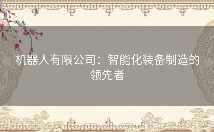 机器人有限公司：智能化装备制造的领先者