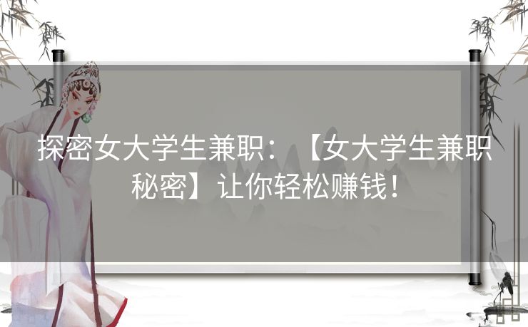 探密女大学生兼职：【女大学生兼职秘密】让你轻松赚钱！