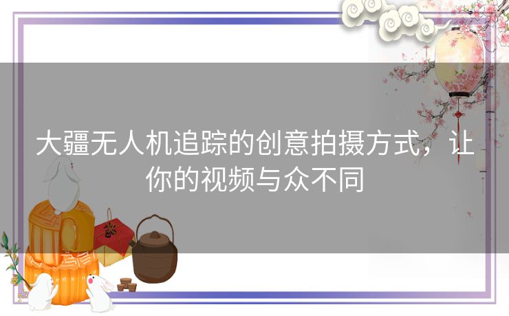 大疆无人机追踪的创意拍摄方式，让你的视频与众不同