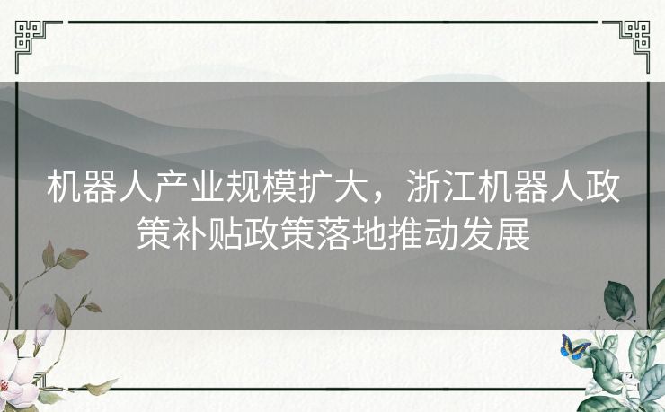 机器人产业规模扩大，浙江机器人政策补贴政策落地推动发展