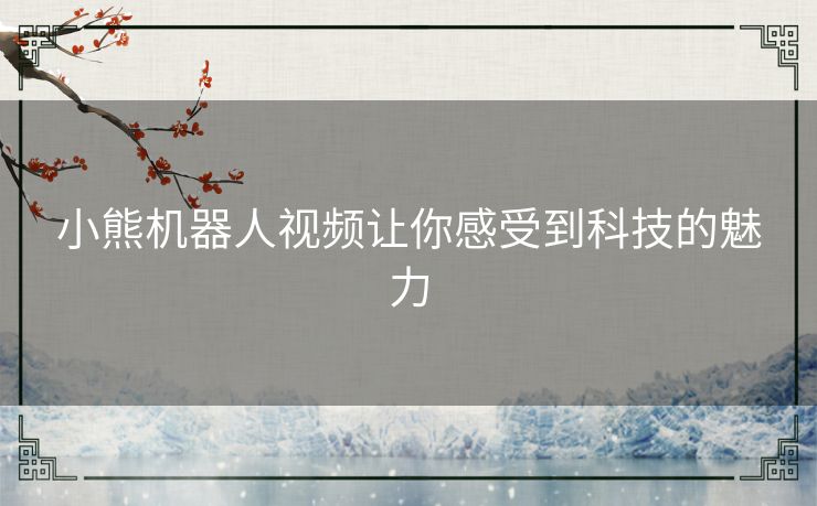 小熊机器人视频让你感受到科技的魅力