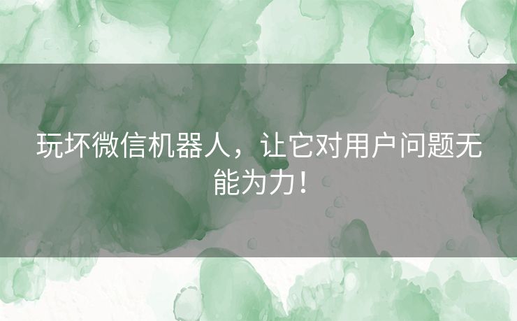 玩坏微信机器人，让它对用户问题无能为力！