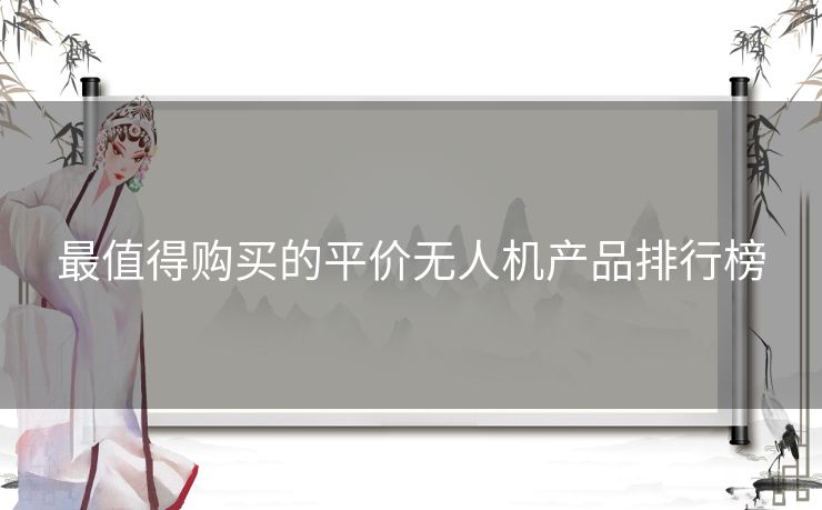 最值得购买的平价无人机产品排行榜