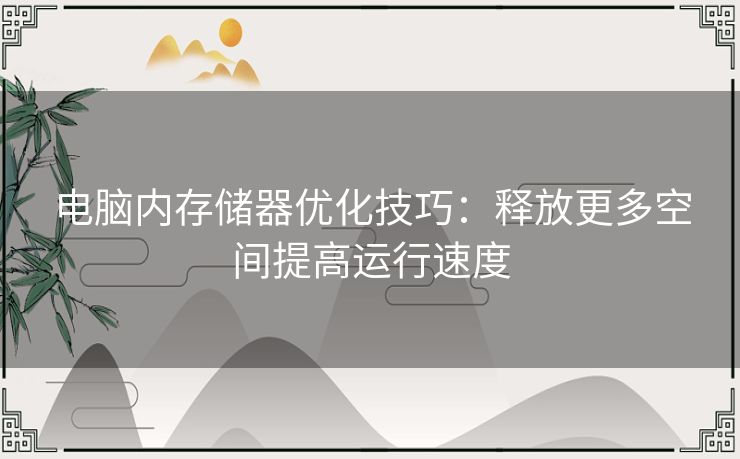 电脑内存储器优化技巧：释放更多空间提高运行速度