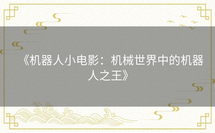 《机器人小电影：机械世界中的机器人之王》