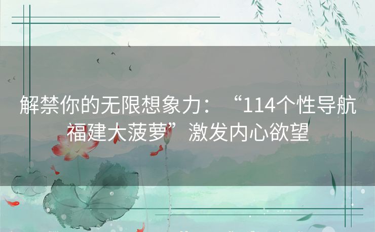 解禁你的无限想象力：“114个性导航福建大菠萝”激发内心欲望