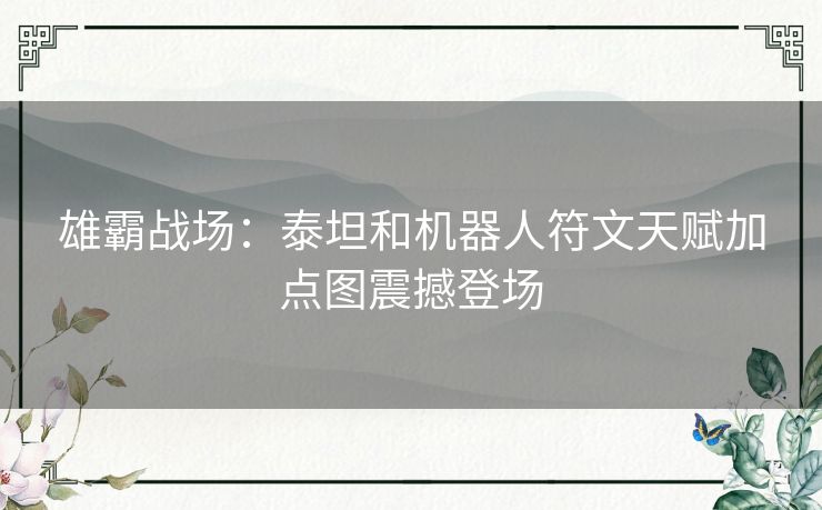 雄霸战场：泰坦和机器人符文天赋加点图震撼登场