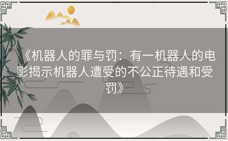 《机器人的罪与罚：有一机器人的电影揭示机器人遭受的不公正待遇和受罚》