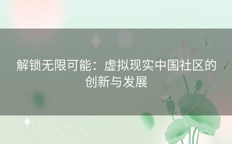 解锁无限可能：虚拟现实中国社区的创新与发展