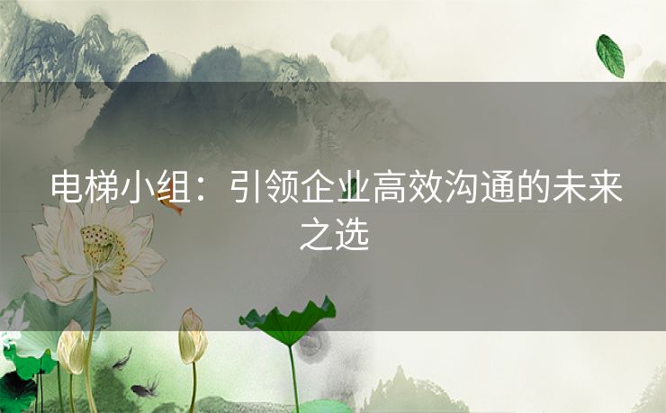 电梯小组：引领企业高效沟通的未来之选