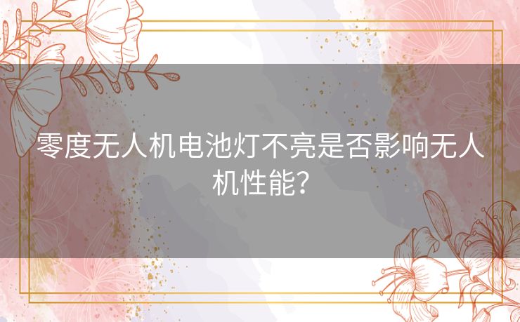 零度无人机电池灯不亮是否影响无人机性能？