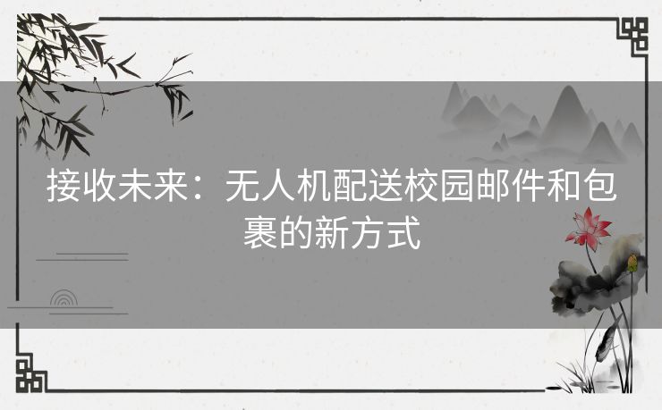 接收未来：无人机配送校园邮件和包裹的新方式