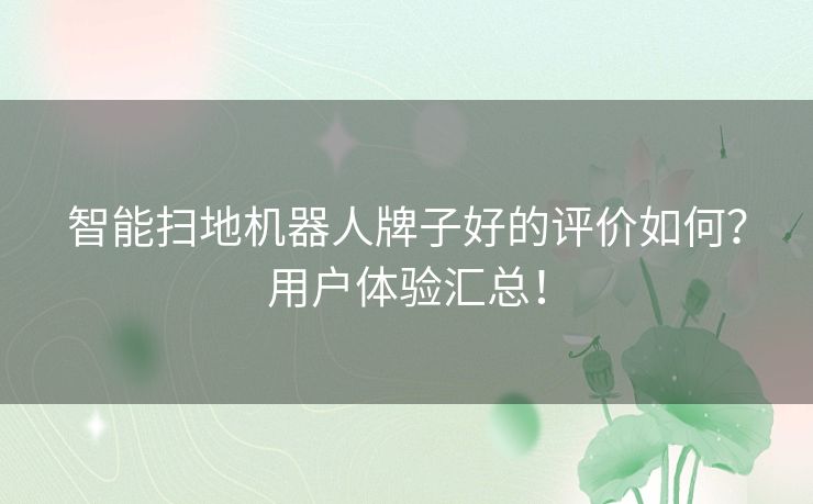 智能扫地机器人牌子好的评价如何？用户体验汇总！
