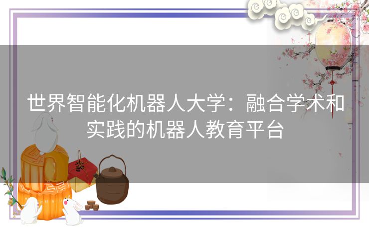 世界智能化机器人大学：融合学术和实践的机器人教育平台