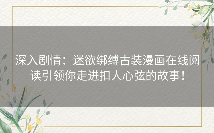 深入剧情：迷欲绑缚古装漫画在线阅读引领你走进扣人心弦的故事！