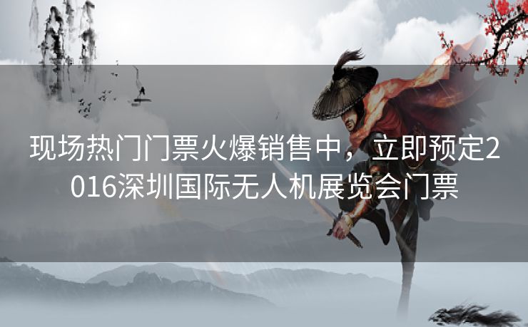 现场热门门票火爆销售中，立即预定2016深圳国际无人机展览会门票