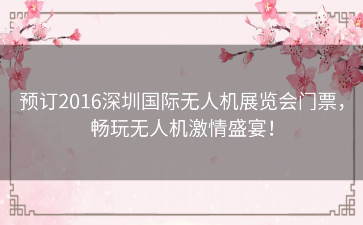 预订2016深圳国际无人机展览会门票，畅玩无人机激情盛宴！
