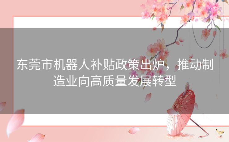 东莞市机器人补贴政策出炉，推动制造业向高质量发展转型