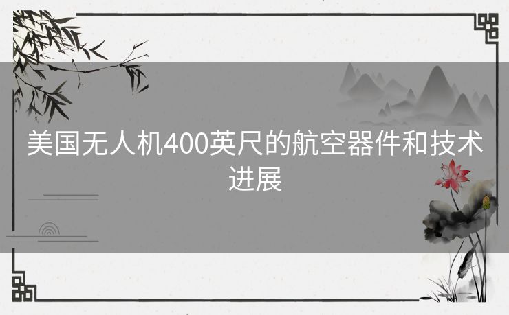 美国无人机400英尺的航空器件和技术进展