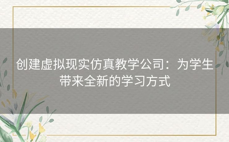 创建虚拟现实仿真教学公司：为学生带来全新的学习方式