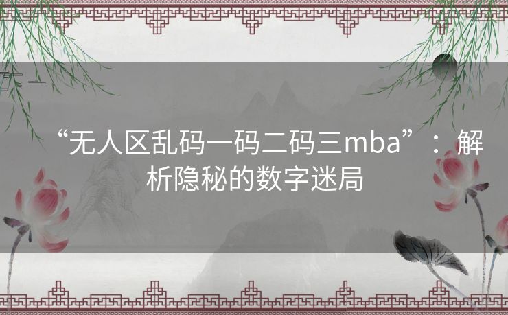 “无人区乱码一码二码三mba”：解析隐秘的数字迷局