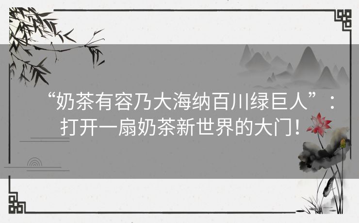 “奶茶有容乃大海纳百川绿巨人”：打开一扇奶茶新世界的大门！