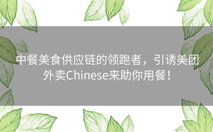 中餐美食供应链的领跑者，引诱美团外卖Chinese来助你用餐！