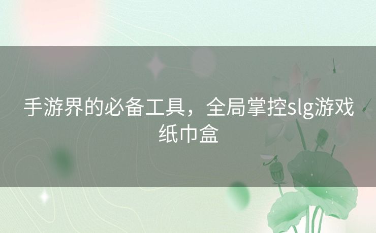 手游界的必备工具，全局掌控slg游戏纸巾盒