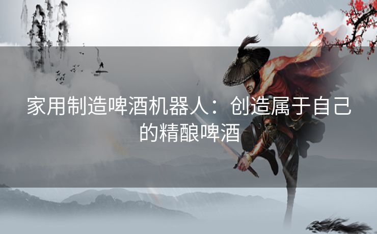 家用制造啤酒机器人：创造属于自己的精酿啤酒