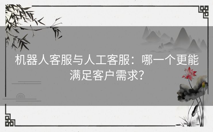 机器人客服与人工客服：哪一个更能满足客户需求？