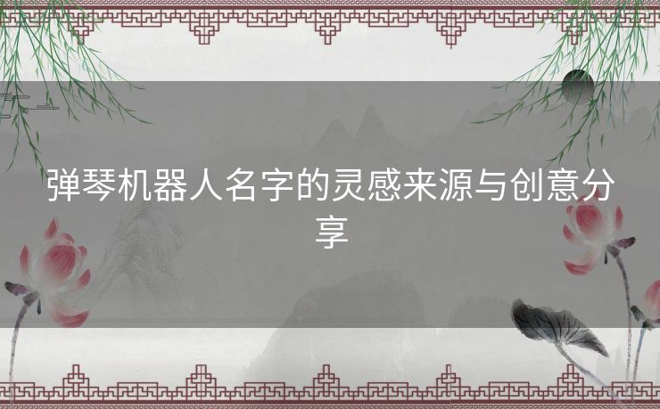 弹琴机器人名字的灵感来源与创意分享