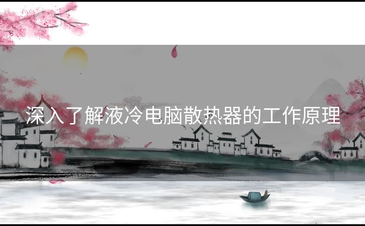 深入了解液冷电脑散热器的工作原理