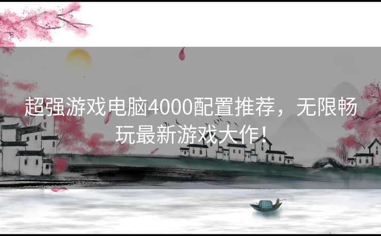 超强游戏电脑4000配置推荐，无限畅玩最新游戏大作！
